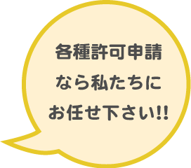 各種許可申請
なら私たちに
お任せ下さい！！